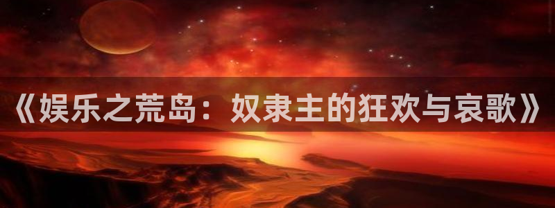 赢咖体育用品：《娱乐之荒岛：奴隶主的狂欢与哀歌》
