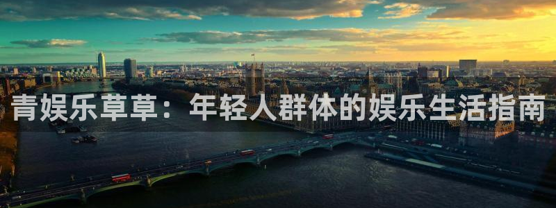 赢咖凯捷开号链接：青娱乐草草：年轻人群体的娱乐生活指南