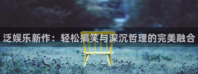 赢咖平台注册：泛娱乐新作：轻松搞笑与深沉哲理的完美融合