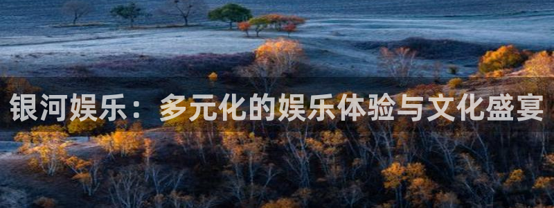 赢咖k：银河娱乐：多元化的娱乐体验与文化盛宴