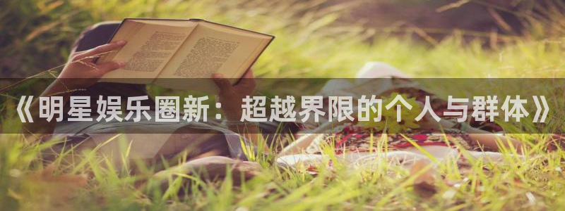 赢咖能源：《明星娱乐圈新：超越界限的个人与群体》