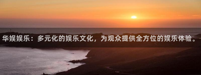 赢咖体育注册平台：华娱娱乐：多元化的娱乐文化，为观众提供全方位的娱乐体验。