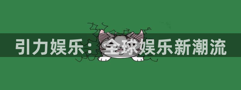 赢咖体育和杏耀是哪个公司的：引力娱乐：全球娱乐新潮流