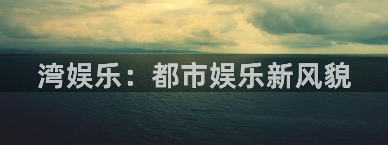 赢咖3官网登录：湾娱乐：都市娱乐新风貌