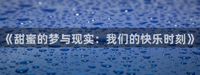 赢咖体育3在线注册：《甜蜜的梦与现实：我们的快乐时刻》