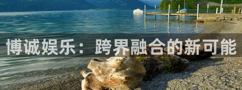 赢咖登录：博诚娱乐：跨界融合的新可能