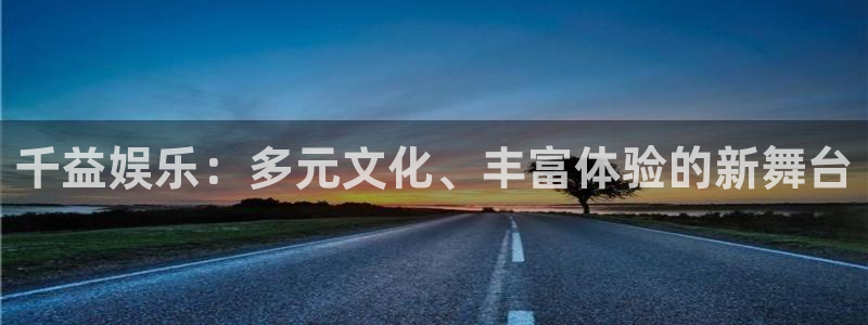 赢咖vk：千益娱乐：多元文化、丰富体验的新舞台