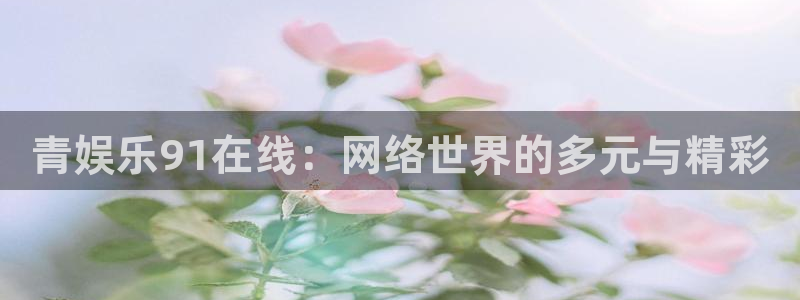 赢咖体育平台登录入口：青娱乐91在线：网络世界的多元与精彩