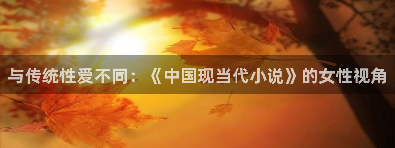 赢咖体育官网：与传统性爱不同：《中国现当代小说》的女性视角