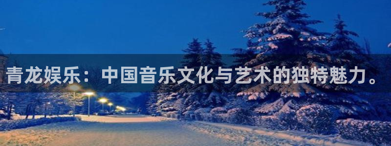 赢咖：青龙娱乐：中国音乐文化与艺术的独特魅力。