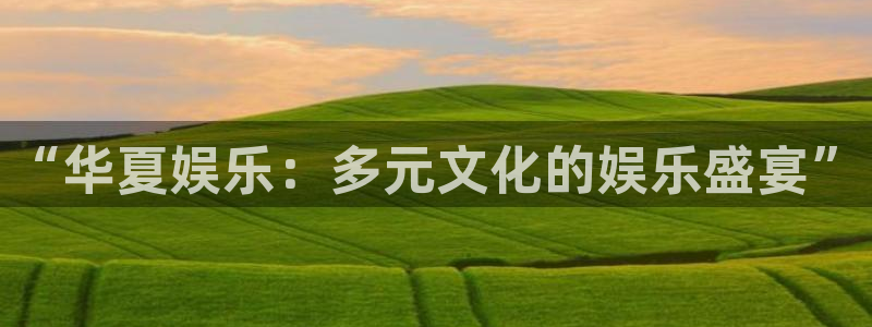 赢咖体育凯捷登陆：“华夏娱乐：多元文化的娱乐盛宴”